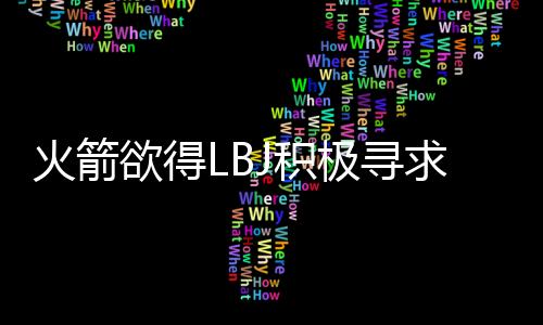 火箭欲得LBJ积极寻求交易安德森 不排除买断可能