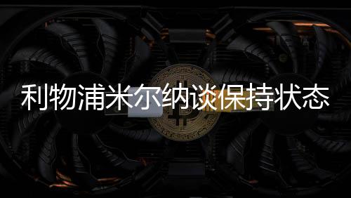 利物浦米尔纳谈保持状态的秘诀 回顾逆转巴萨比赛