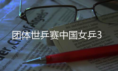 团体世乒赛中国女乒3