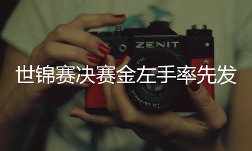 世锦赛决赛金左手率先发力 两阶段10