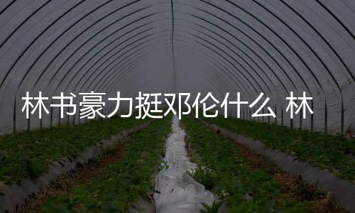 林书豪力挺邓伦什么 林书豪北京首钢待遇衣食住行曝光