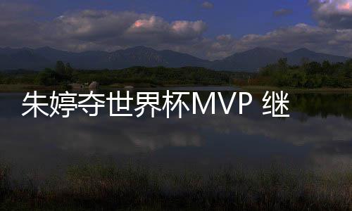 朱婷夺世界杯MVP 继上届女排世界杯后再获得MVP