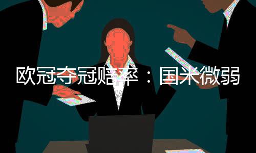 欧冠夺冠赔率：国米微弱劣势排名第2 阿森纳危矣