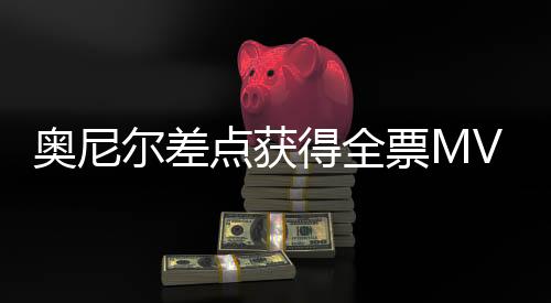 奥尼尔差点获得全票MVP 自爆愚蠢的记者毁了历史