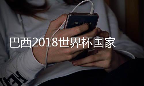 巴西2018世界杯国家队身价排名 球员身价排行榜