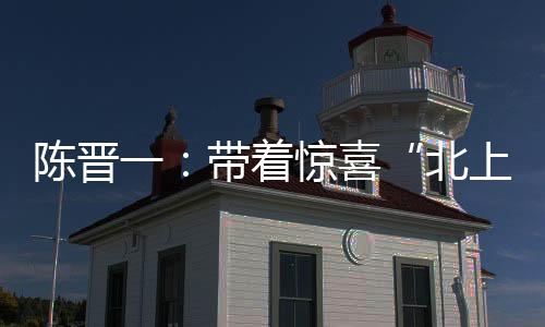 陈晋一：带着惊喜“北上” 在申花遇见更好的自己