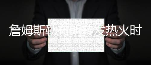 詹姆斯勒布朗转发热火时代压哨神助攻 一记压哨三分