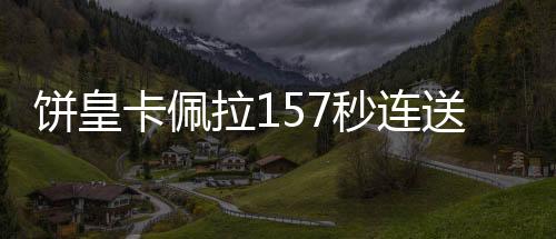饼皇卡佩拉157秒连送5记大帽 再度压制戈贝尔