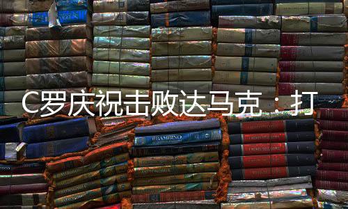 C罗庆祝击败达马克：打进2球全取3分