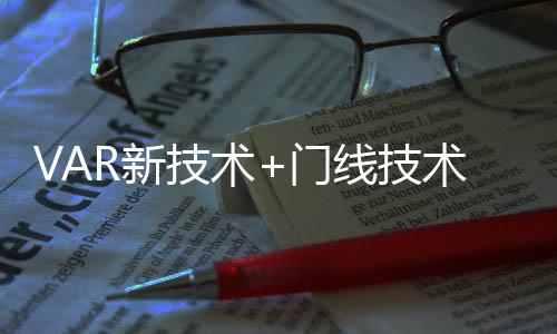 VAR新技术+门线技术助法国取胜 避免两大争议