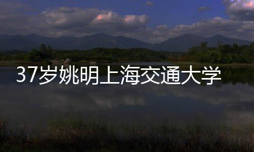37岁姚明上海交通大学毕业 带父母参加毕业典礼