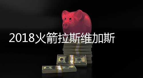 2018火箭拉斯维加斯夏联赛程 周琦领衔出战