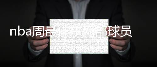 nba周最佳东西部球员公布：利拉德赛季首当选