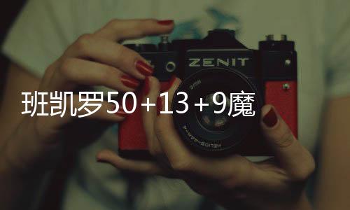 班凯罗50+13+9魔术克步行者 热火送活塞4连败