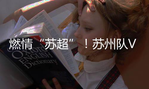 燃情“苏超”！苏州队VS扬州队精彩上演！雪中飞助力苏州队3:0夺得首胜!