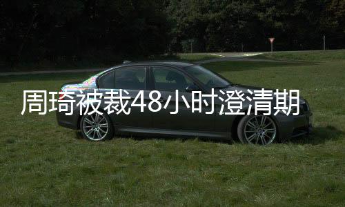 周琦被裁48小时澄清期已过 无球队认领成为完全自由球员