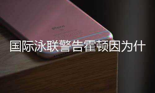 国际泳联警告霍顿因为什么 霍顿与孙杨恩怨纠葛揭秘