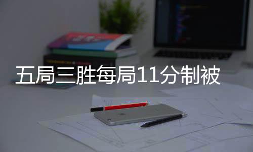 五局三胜每局11分制被否 世界羽联维持三局两胜21分制