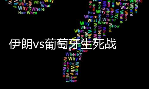 伊朗vs葡萄牙生死战 C罗盼超越传奇伊朗力争取胜出线