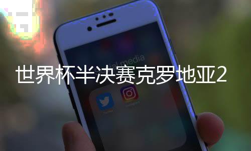 世界杯半决赛克罗地亚2