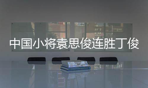 中国小将袁思俊连胜丁俊晖马克