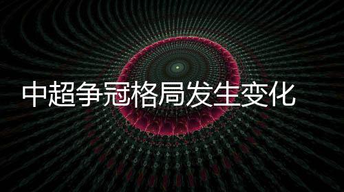 中超争冠格局发生变化 从双雄争霸变为五强混战