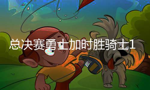 总决赛勇士加时胜骑士1