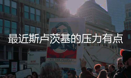 最近斯卢茨基的压力有点大?执教风格有变化