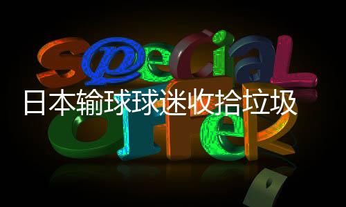 日本输球球迷收拾垃圾 英格兰赢球球迷大闹宜家