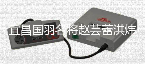 宜昌国羽名将赵芸蕾洪炜领证结婚 六一儿童节变纪念日