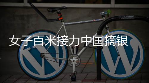 女子百米接力中国摘银 与冠军巴林队仅差0.11秒