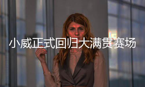 小威正式回归大满贯赛场 不会以种子选手身份征战法网