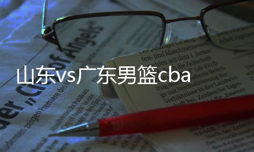 山东vs广东男篮cba现场直播地址 11月16日视频观看入口