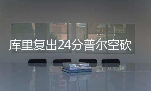 库里复出24分普尔空砍24分 勇士力克奇才4连胜