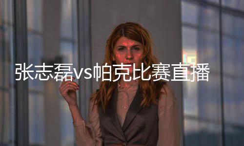 张志磊vs帕克比赛直播几点开始 3月9号凌晨几点开打时间