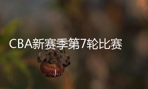 CBA新赛季第7轮比赛结果和球队最新排名:三队积分并列