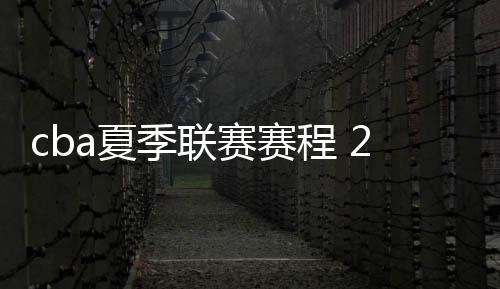cba夏季联赛赛程 2019